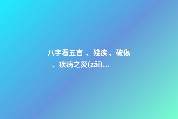 八字看五官、殘疾、破傷、疾病之災(zāi)的信息體現(xiàn)